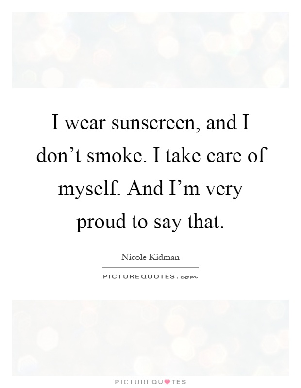 I wear sunscreen, and I don't smoke. I take care of myself. And I'm very proud to say that Picture Quote #1