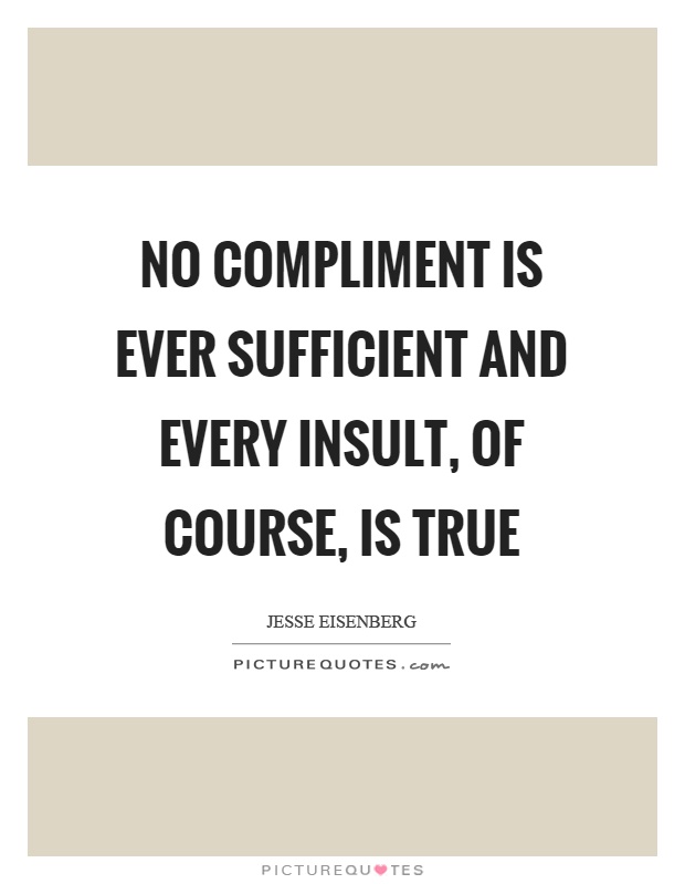 No compliment is ever sufficient and every insult, of course, is true Picture Quote #1