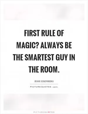 First rule of magic? Always be the smartest guy in the room Picture Quote #1