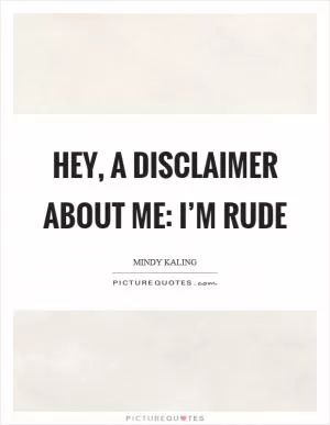 Hey, a disclaimer about me: I’m rude Picture Quote #1