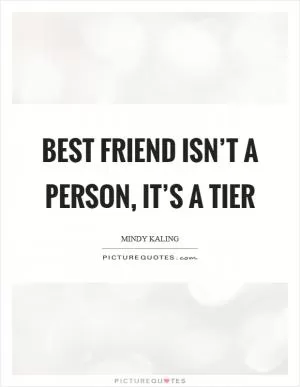 Best friend isn’t a person, it’s a tier Picture Quote #1