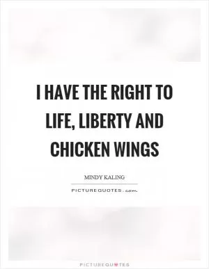 I have the right to life, liberty and chicken wings Picture Quote #1