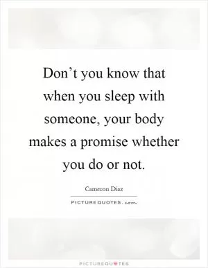 Don’t you know that when you sleep with someone, your body makes a promise whether you do or not Picture Quote #1