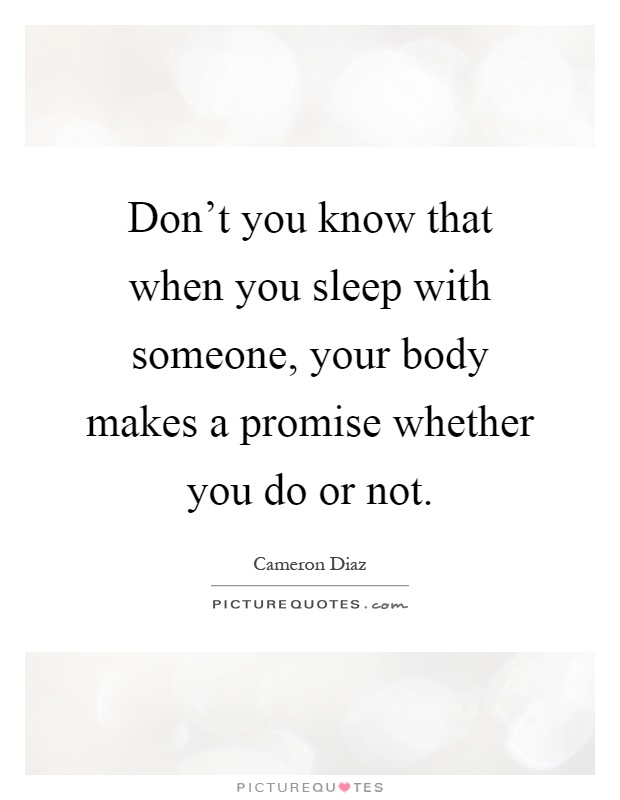 Don't you know that when you sleep with someone, your body makes a promise whether you do or not Picture Quote #1