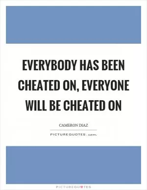 Everybody has been cheated on, everyone will be cheated on Picture Quote #1