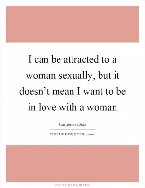 I can be attracted to a woman sexually, but it doesn’t mean I want to be in love with a woman Picture Quote #1