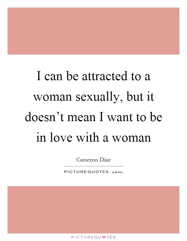 I can be attracted to a woman sexually, but it doesn't mean I want to be in love with a woman Picture Quote #1