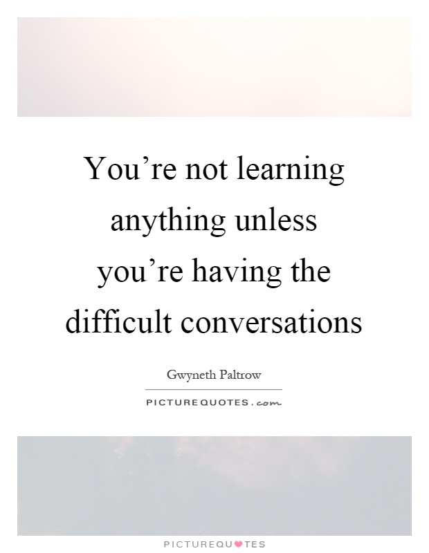 You're not learning anything unless you're having the difficult conversations Picture Quote #1