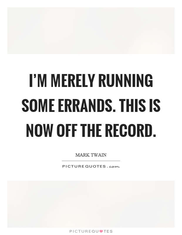 I'm merely running some errands. This is now off the record Picture Quote #1