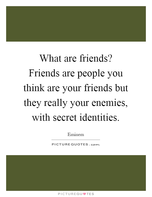 What are friends? Friends are people you think are your friends but they really your enemies, with secret identities Picture Quote #1