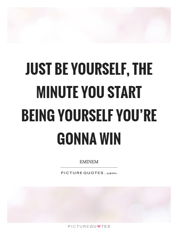 Just be yourself, the minute you start being yourself you're gonna win Picture Quote #1