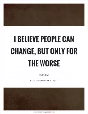 I believe people can change, but only for the worse Picture Quote #1