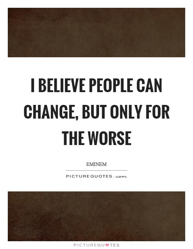 I believe people can change, but only for the worse Picture Quote #1