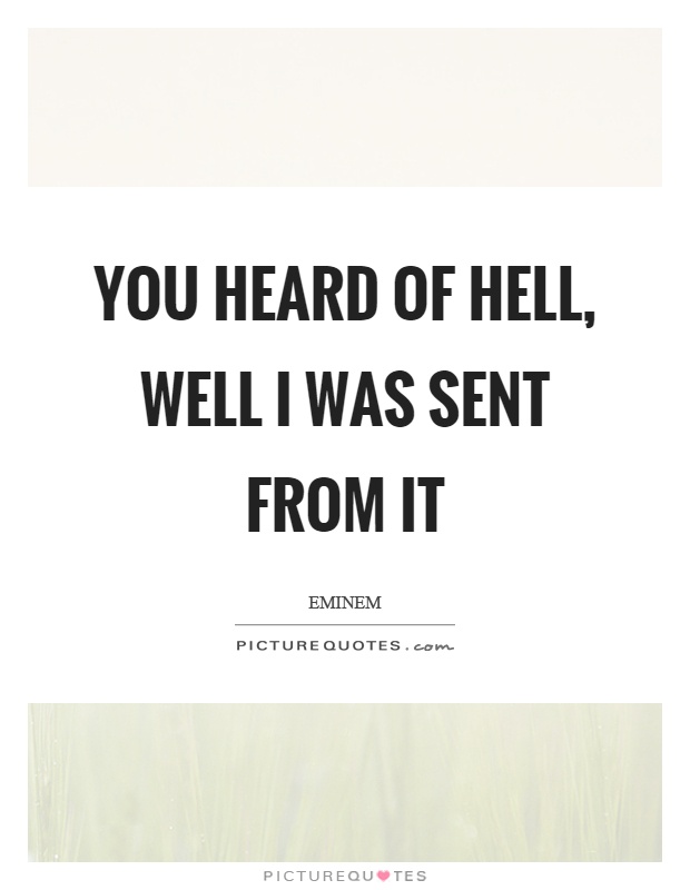 You heard of hell, well I was sent from it Picture Quote #1