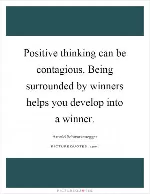Positive thinking can be contagious. Being surrounded by winners helps you develop into a winner Picture Quote #1