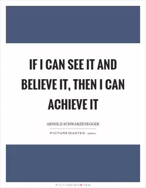 If I can see it and believe it, then I can achieve it Picture Quote #1