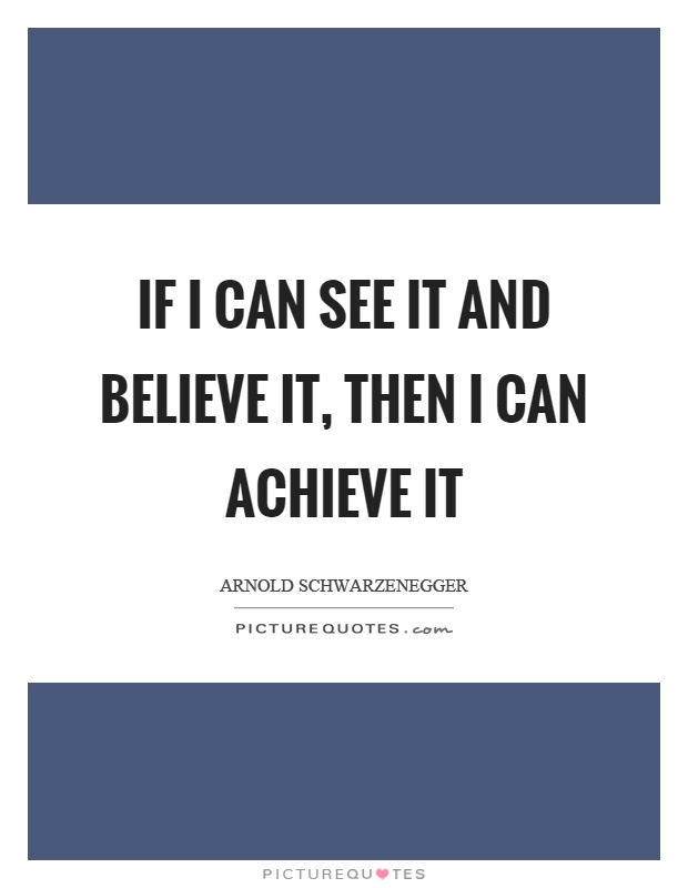 If I can see it and believe it, then I can achieve it Picture Quote #1