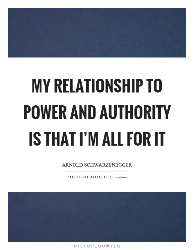 My relationship to power and authority is that I'm all for it Picture Quote #1