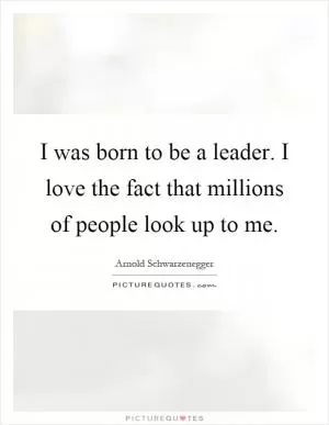 I was born to be a leader. I love the fact that millions of people look up to me Picture Quote #1