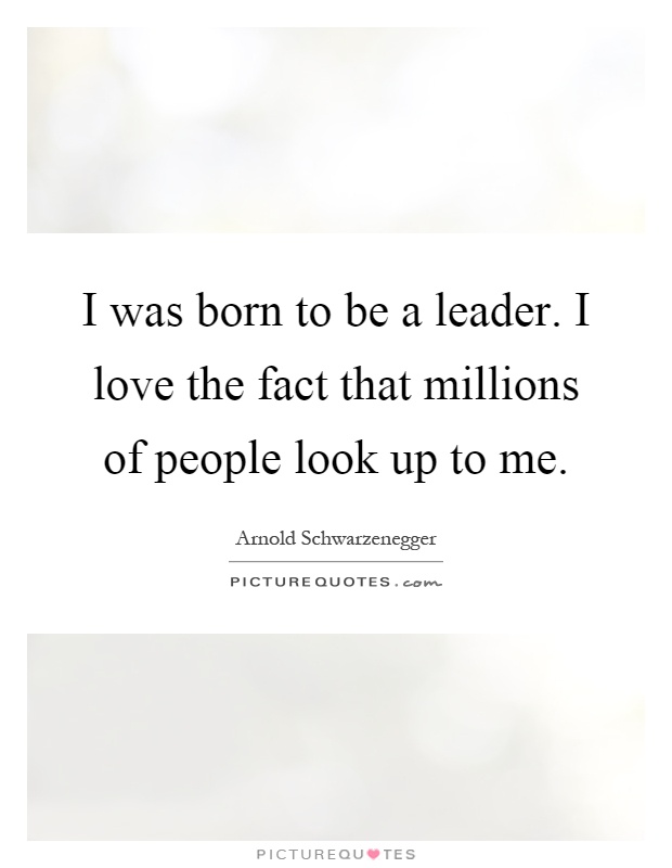 I was born to be a leader. I love the fact that millions of people look up to me Picture Quote #1