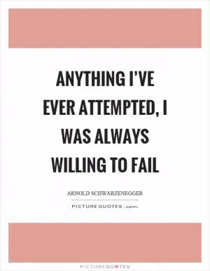 Anything I’ve ever attempted, I was always willing to fail Picture Quote #1