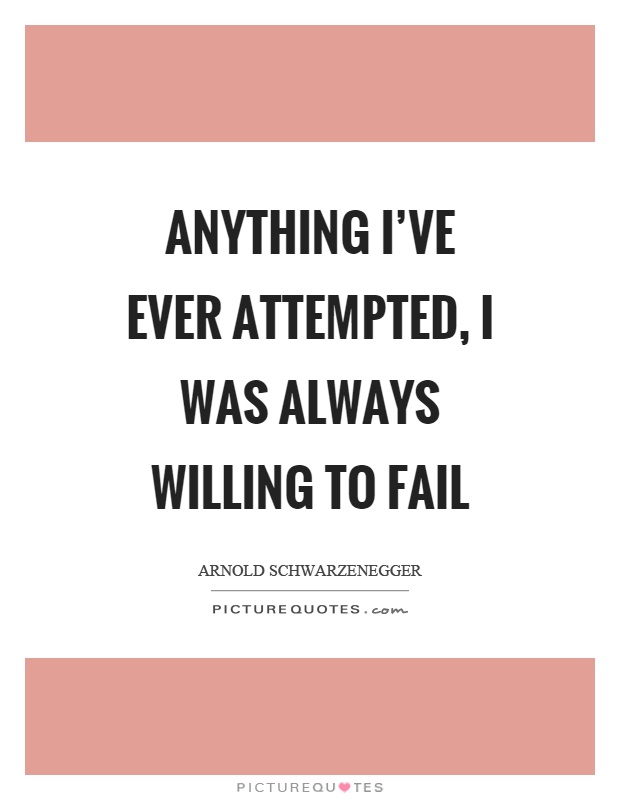 Anything I've ever attempted, I was always willing to fail Picture Quote #1