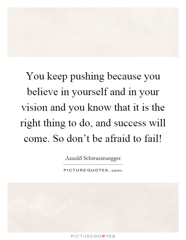 You keep pushing because you believe in yourself and in your vision and you know that it is the right thing to do, and success will come. So don't be afraid to fail! Picture Quote #1