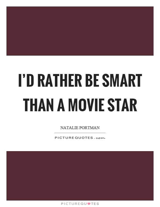 I’d rather be smart than a movie star Picture Quote #1