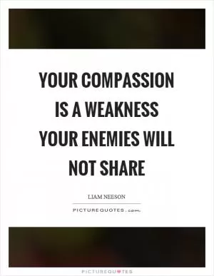 Your compassion is a weakness your enemies will not share Picture Quote #1