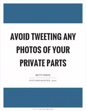Avoid tweeting any photos of your private parts Picture Quote #1