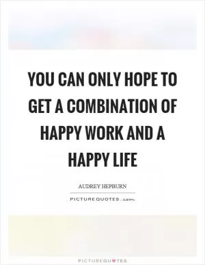 You can only hope to get a combination of happy work and a happy life Picture Quote #1