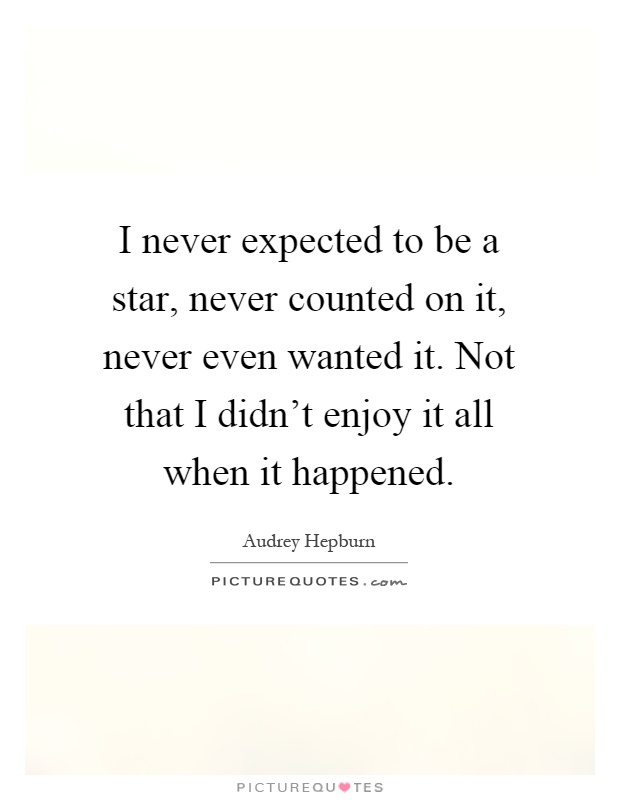 I never expected to be a star, never counted on it, never even wanted it. Not that I didn't enjoy it all when it happened Picture Quote #1