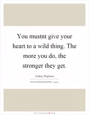 You mustnt give your heart to a wild thing. The more you do, the stronger they get Picture Quote #1