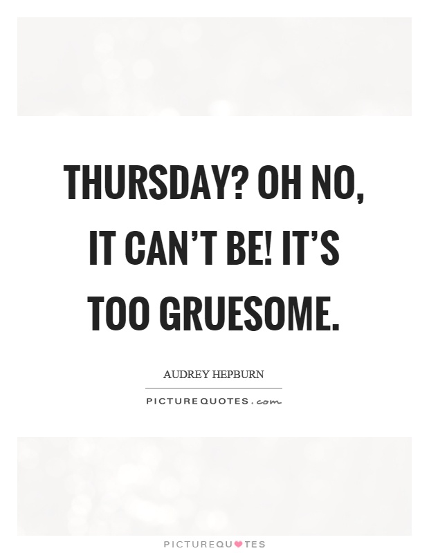 Thursday? Oh no, it can't be! It's too gruesome Picture Quote #1