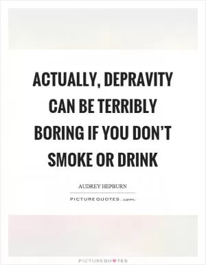 Actually, depravity can be terribly boring if you don’t smoke or drink Picture Quote #1