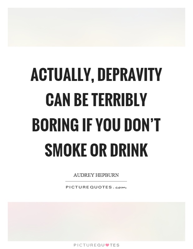Actually, depravity can be terribly boring if you don't smoke or drink Picture Quote #1