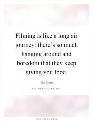 Filming is like a long air journey: there’s so much hanging around and boredom that they keep giving you food Picture Quote #1