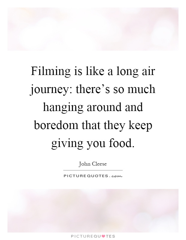 Filming is like a long air journey: there's so much hanging around and boredom that they keep giving you food Picture Quote #1