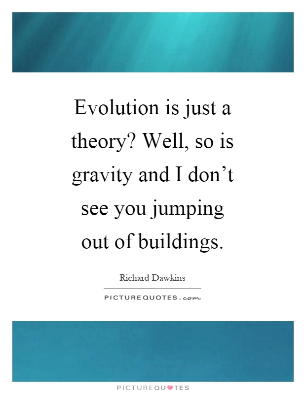 Evolution is just a theory? Well, so is gravity and I don't see you jumping out of buildings Picture Quote #1