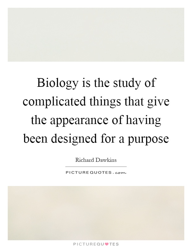 Biology is the study of complicated things that give the appearance of having been designed for a purpose Picture Quote #1