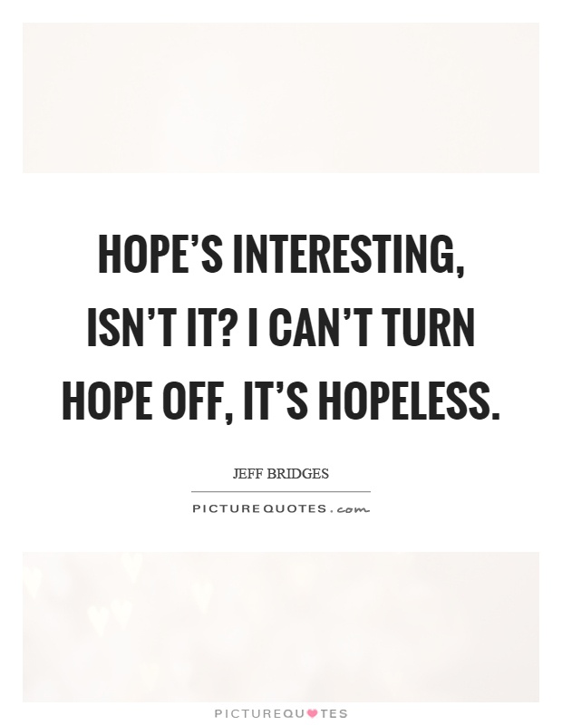 Hope's interesting, isn't it? I can't turn hope off, it's hopeless Picture Quote #1