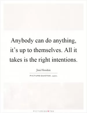 Anybody can do anything, it’s up to themselves. All it takes is the right intentions Picture Quote #1