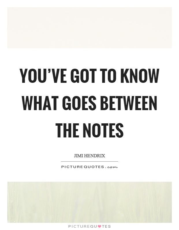You've got to know what goes between the notes Picture Quote #1
