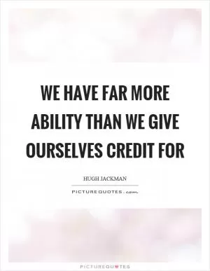 We have far more ability than we give ourselves credit for Picture Quote #1