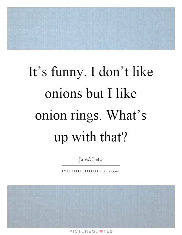 It's funny. I don't like onions but I like onion rings. What's up with that? Picture Quote #1