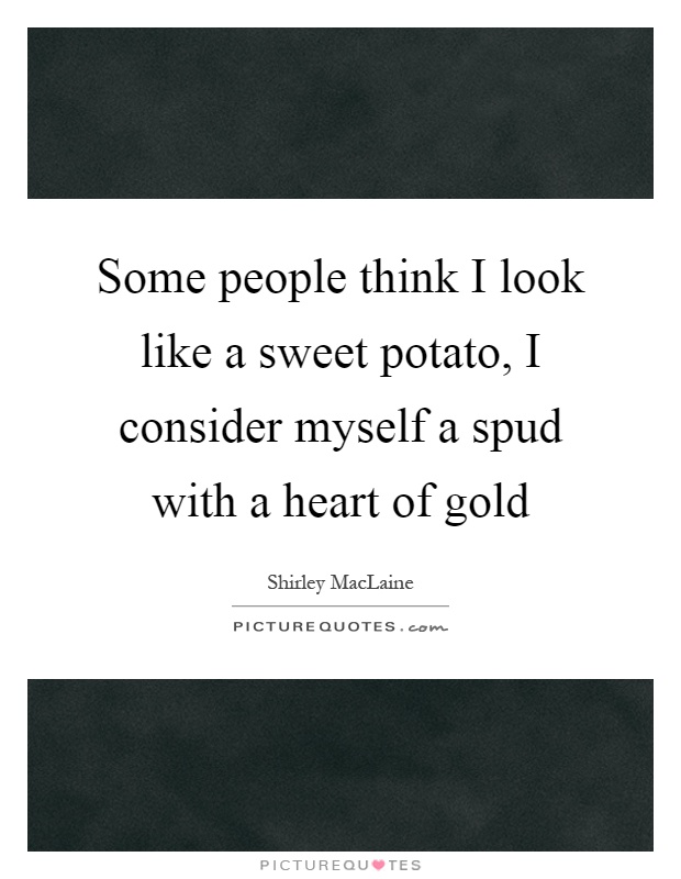Some people think I look like a sweet potato, I consider myself a spud with a heart of gold Picture Quote #1