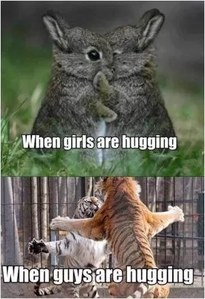 When girls are hugging. When guys are hugging Picture Quote #1
