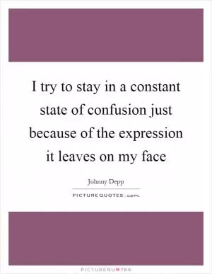I try to stay in a constant state of confusion just because of the expression it leaves on my face Picture Quote #1