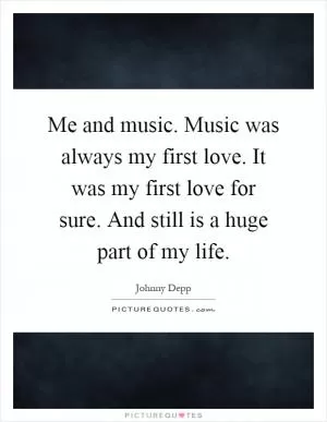 Me and music. Music was always my first love. It was my first love for sure. And still is a huge part of my life Picture Quote #1