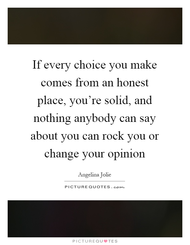 If every choice you make comes from an honest place, you're solid, and nothing anybody can say about you can rock you or change your opinion Picture Quote #1